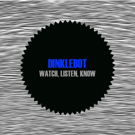 Dinklebot – Watch, Listen, Know
