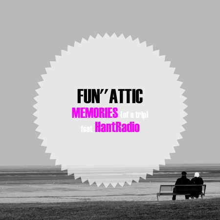 Fun”Attic – Memories (of a Trip) feat HantRadio