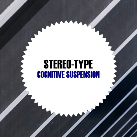 Stereo-Type – Cognitive Suspension