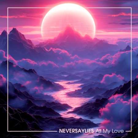 NEVERSAYLIES – All My Love