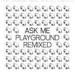 Ask Me – Playground – Remixed